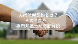 夫婦財産契約とは？費用を含むその全てを専門弁護士が徹底解説！