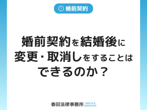 婚前契約を結婚後に変更・取消しをすることはできるのか？