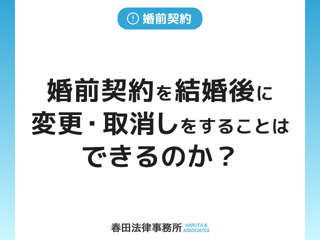 婚前契約を結婚後に変更・取消しをすることはできるのか？