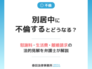 別居中に不倫するとどうなる？慰謝料・生活費・離婚請求の法的見解を弁護士が解説