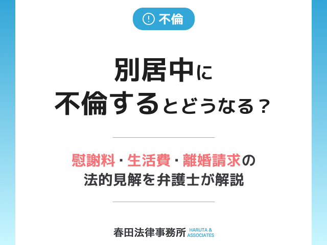 別居中に不倫するとどうなる？慰謝料・生活費・離婚請求の法的見解を弁護士が解説