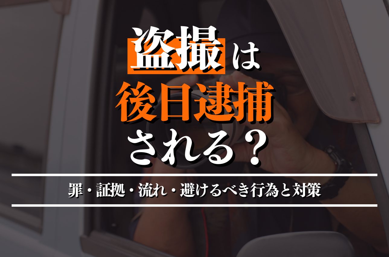 盗撮すると後日逮捕される？問われる罪・絶対に避けるべき行為と対策を徹底解説