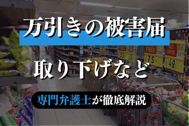万引きして被害届を出さない又は取り下げとなったら？専門弁護士が解説
