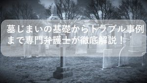 墓じまいとは？トラブルの対処法や手続きの流れ、費用を弁護士が解説