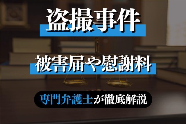 盗撮事件の被害届の提出や慰謝料相場について専門弁護士が解説