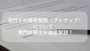 流行りのプレナップについて専門弁護士が徹底解説！