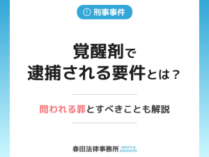 覚醒剤で逮捕される要件とは？罪を問われる場合とすべきことも解説