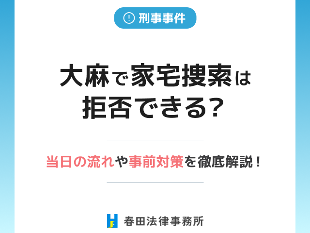大麻で家宅捜索は拒否できる?当日の流れや事前対策を徹底解説!