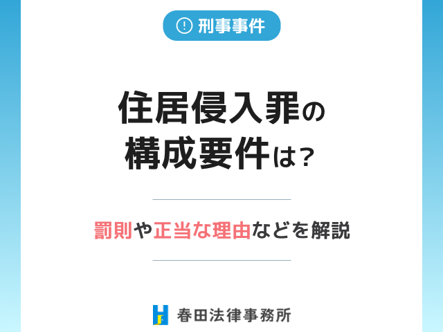 住居侵入罪の構成要件は?罰則や正当な理由などを解説