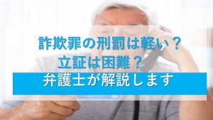 詐欺罪の刑罰は軽い？立証は困難？弁護士が解説します。