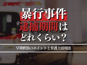 暴行事件で逮捕される可能性がある期間はどれくらい？早期釈放のポイントと弁護士の活用法を徹底解説