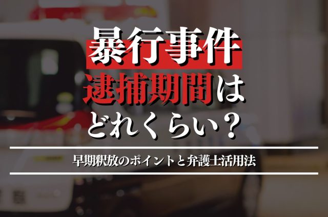 暴行罪で逮捕されたら？今後の流れと早期釈放のポイントを徹底解説