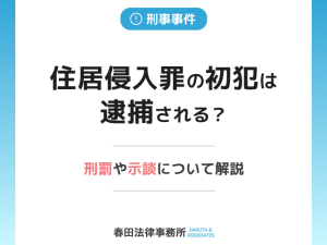 住居侵入罪の初犯は逮捕される？刑罰や示談について解説