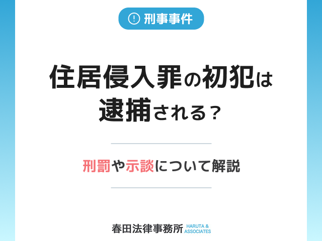 住居侵入罪の初犯は逮捕される？刑罰や示談について解説
