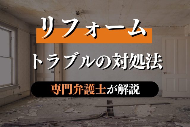 リフォームのトラブルの原因と対処法を専門弁護士が解説
