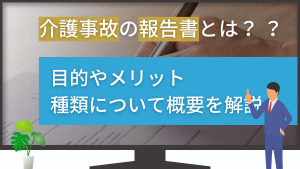 介護の事故報告書とは？弁護士が目的やメリット・種類を徹底解説