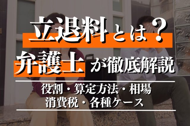 立退料とは?役割・算定方法と相場・消費税法上の取り扱いと具体的なケースを弁護士が解説