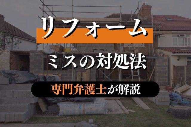 リフォームのミス・施工不良を見つけたときの対応を専門弁護士が解説