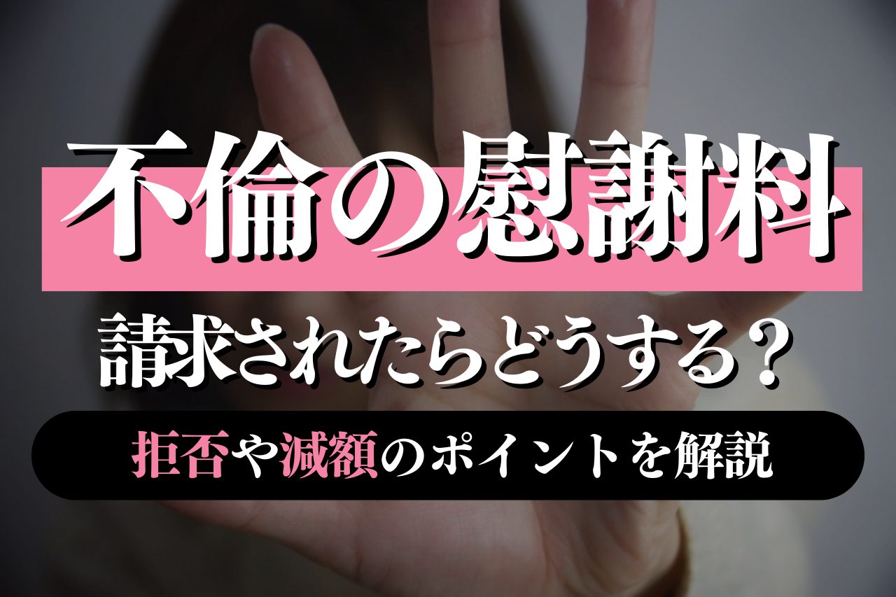 不倫で慰謝料を請求されたらどうする？弁護士が教える拒否・減額のポイントと対処法