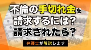 不倫の手切れ金を請求するには？請求されたら？弁護士が解説します