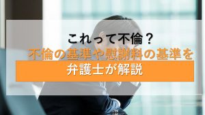 これって不倫？不倫の基準や慰謝料の基準を弁護士が解説