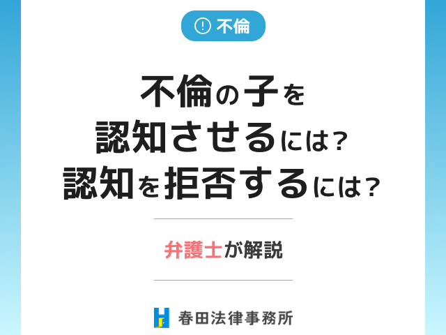 不倫の子を認知させるには？認知を拒否するには？弁護士が解説