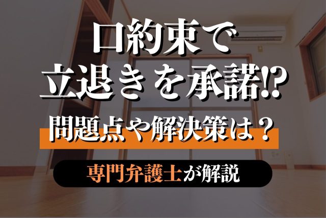 口約束で賃貸の立ち退きを承諾してしまった!解決策を専門弁護士が徹底解説