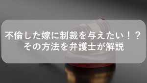 不倫した嫁に制裁を与えたい！？その方法を弁護士が解説