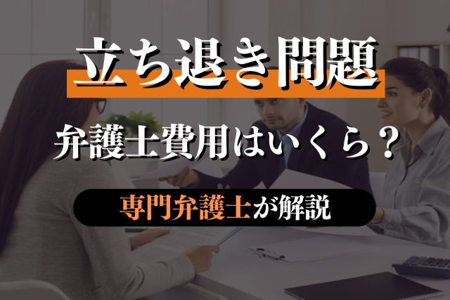 不動産の立ち退き問題の弁護士費用を専門弁護士が解説!