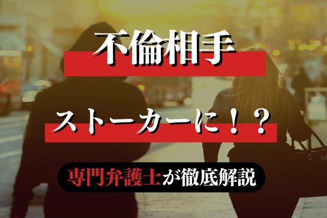 不倫相手がストーカーになる理由と対処法を専門弁護士が解説