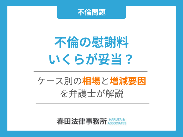 不倫の慰謝料、いくらが妥当？ケース別の相場と増減要因を弁護士が解説