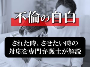 不倫を自白された時、自白をさせたい時はどうする？不倫専門弁護士が解説します！