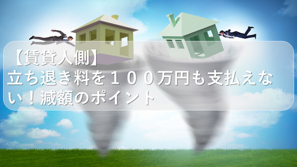 【賃貸人側】立ち退き料を１００万円も支払えない！減額のポイント