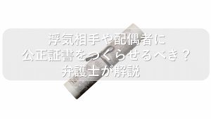 不倫をされたら公正証書をつくるべき？弁護士が解説