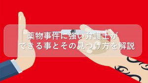 薬物事件に強い弁護士ができる事とその見つけ方を解説