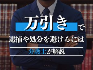 万引きで逮捕や処分を避けるには？弁護士が解説