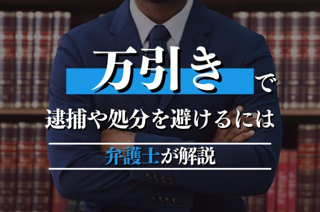 【万引きで逮捕・ご家族が逮捕？】弁護士が徹底解説！逮捕直後から不起訴獲得・社会復帰までの全ステップをサポート