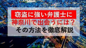 窃盗に強い弁護士に神奈川で出会うには?その方法を徹底解説