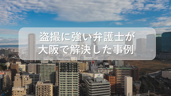 盗撮に強い弁護士が大阪で解決した事例