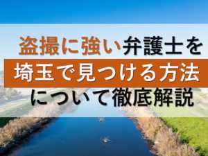 盗撮に強い弁護士を埼玉で見つける方法について徹底解説