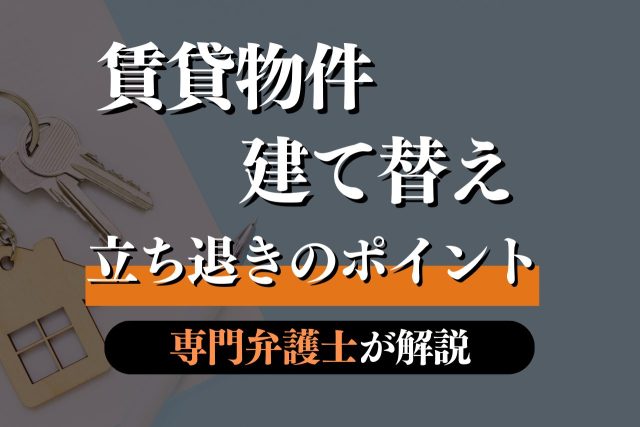 賃貸物件を建て替えたい!立ち退きのポイントを専門弁護士が解説