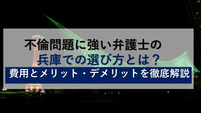兵庫で不倫問題に強い弁護士の選び方とは？費用とメリット・デメリットを徹底解説