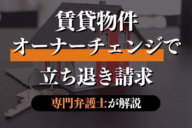 賃貸物件のオーナーチェンジと立ち退き交渉を専門弁護士が解説
