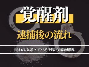 覚醒剤で逮捕された後の流れとは？問われる罪とすべき対策も徹底解説