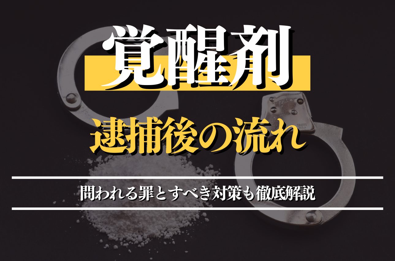 覚醒剤で逮捕された後の流れと対策法｜問われる罪とすべき対策も徹底解説