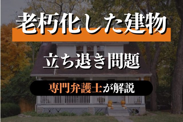 老朽化した建物の立ち退き問題について弁護士が解説
