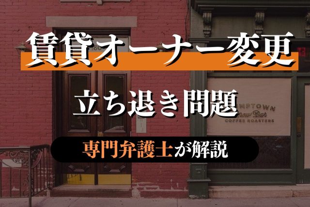 賃貸物件のオーナ変更と立ち退き問題について専門弁護士が解説