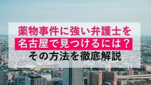 薬物事件に強い弁護士を名古屋で見つけるには?その方法を徹底解説