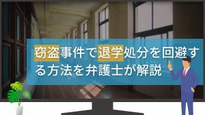 窃盗事件の退学処分について弁護士が徹底解説！回避方法・見極めポイントを詳しく紹介