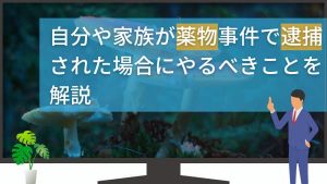 薬物事件で逮捕されたらどうなる?流れや弁護士ができることも解説